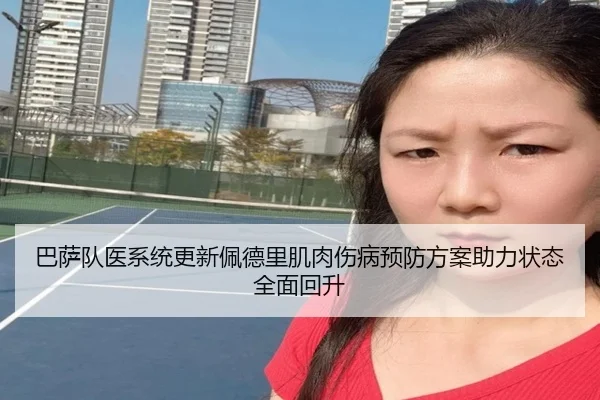 巴萨队医系统更新佩德里肌肉伤病预防方案助力状态全面回升