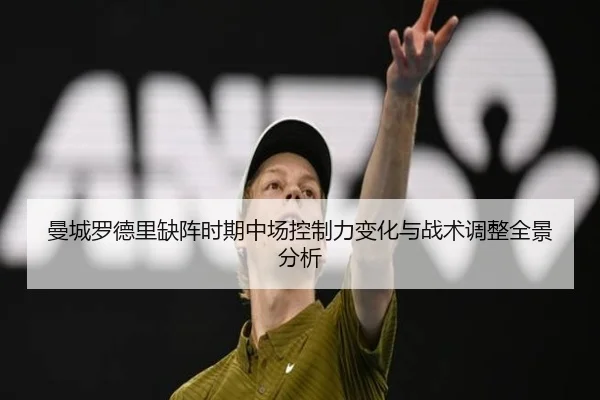 曼城罗德里缺阵时期中场控制力变化与战术调整全景分析